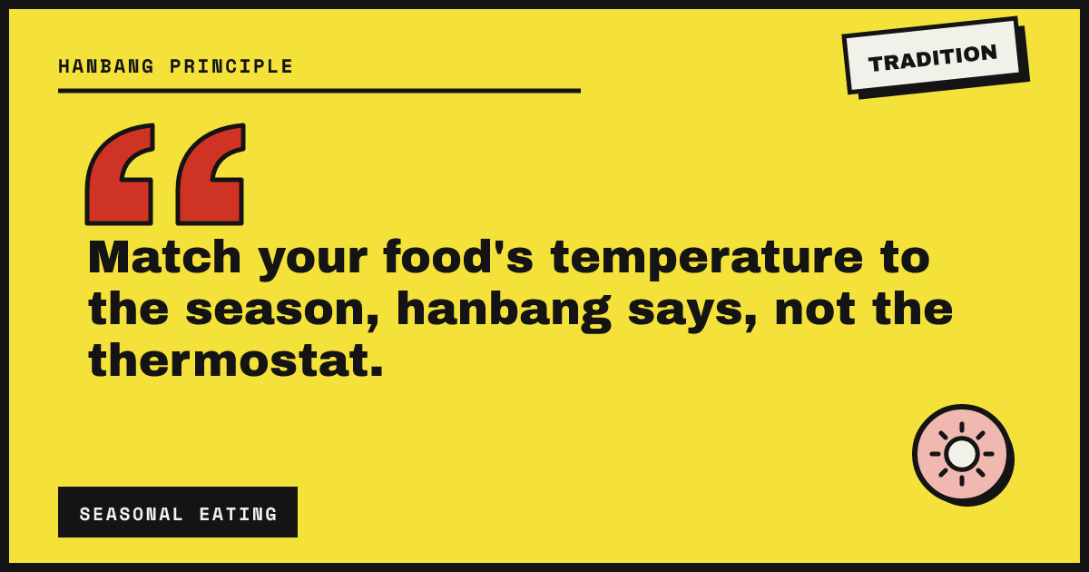 Match your food's temperature to the season, hanbang says, not the thermostat.
